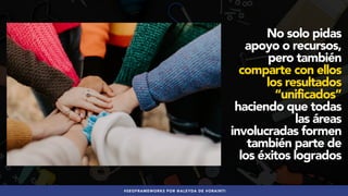 #SEOFRAMEWORKS POR @ALEYDA DE #ORAINTI
No solo pidas
apoyo o recursos,
pero también
comparte con ellos
los resultados
“uni...