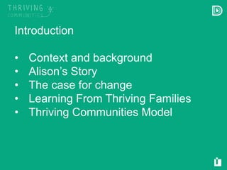 Derbyshire County Council © Copyright 2015
Introduction
• Context and background
• Alison’s Story
• The case for change
• Learning From Thriving Families
• Thriving Communities Model
 