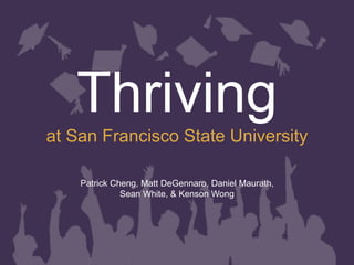 Thriving
at San Francisco State University
Patrick Cheng, Matt DeGennaro, Daniel Maurath,
Sean White, & Kenson Wong
 