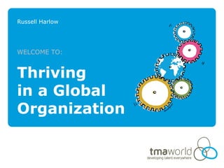 Russell Harlow




WELCOME TO:


Thriving
in a Global
Organization
 