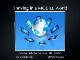 Thriving in a MOBILE World




  CoreNet GLobal Summit ORLANDO
 @GinaSchreck        #CNGOrlando
 