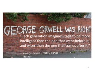 40
“Each generation imagines itself to be more
intelligent than the one that went before it,
and wiser than the one that comes after it.”
— George Orwell (1903 – 1950)
Author
 