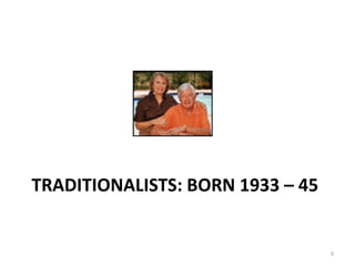 TRADITIONALISTS: BORN 1933 – 45
9
 