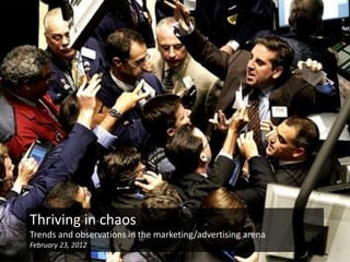Thriving in chaos
Trends and observations in the marketing/advertising arena
February 23, 2012
 