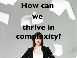 How can  we  thrive in complexity? 