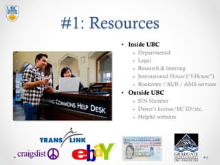 #1: Resources
•  Inside UBC
Ø  Departmental
Ø  Legal
Ø  Research & learning
Ø  International House (“I-House”)
Ø  Boo...