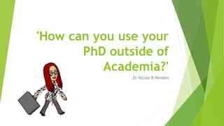 'How can you use your
PhD outside of
Academia?'
Dr Nicole R Pendini
 