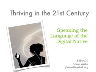 Thriving in the 21st Century

                Speaking the
              Language of the
                Digital Native


                             ESSDACK
                          Glenn Wiebe
                    glennw@essdack.org
 
