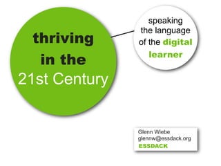 speaking
               the language
 thriving      of the digital
                  learner
  in the
21st Century


               Glenn Wiebe
               glennw@essdack.org
               ESSDACK
 