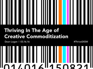 Thriving In The Age of
Creative Commoditization
Dean Logan | 03.03.16 #ThriveHigh5
 