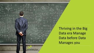 Thriving in the Big
Data era Manage
Data before Data
Manages you
 