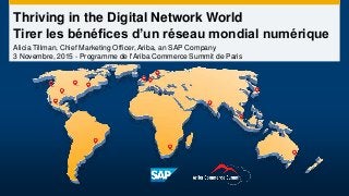 Thriving in the Digital Network World
Tirer les bénéfices d’un réseau mondial numérique
Alicia Tillman, Chief Marketing Officer, Ariba, an SAP Company
3 Novembre, 2015 - Programme de l'Ariba Commerce Summit de Paris
 