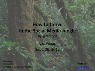 How to thrive
in the Social Media Jungle
By @ctrappe
Las Vegas
Sept. 26, 2013
@ctrappe
#impact13
Christophsblog.com/impact13
Photo by
Luke Jones
 