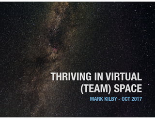THRIVING IN VIRTUAL
(TEAM) SPACE
MARK KILBY - OCT 2017
 