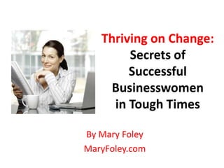 Thriving on Change:
        Secrets of
        Successful
    Businesswomen
     in Tough Times

By Mary Foley
MaryFoley.com
 
