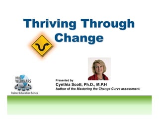 Presented by
Cynthia Scott, Ph.D., M.P.H
Author of the Mastering the Change Curve assessment
 