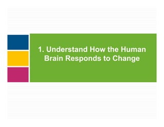 1. Understand How the Human
  Brain Responds to Change
 