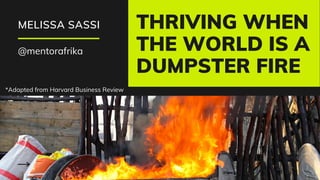 THRIVING WHEN
THE WORLD IS A
DUMPSTER FIRE
MELISSA SASSI
@mentorafrika
*Adapted from Harvard Business Review
 
