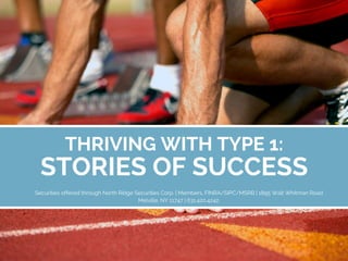 Securities offered through North Ridge Securities Corp. | Members, FINRA/SIPC/MSRB | 1895 Walt Whitman Road
Melville, NY 11747 | 631.420.4242.
THRIVING WITH TYPE 1:
STORIES OF SUCCESS
 