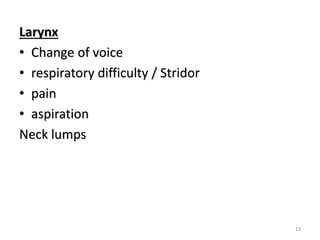 Larynx
• Change of voice
• respiratory difficulty / Stridor
• pain
• aspiration
Neck lumps
13
 