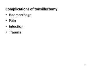 Complications of tonsillectomy
• Haemorrhage
• Pain
• Infection
• Trauma
24
 