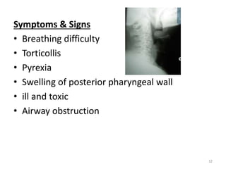 Symptoms & Signs
• Breathing difficulty
• Torticollis
• Pyrexia
• Swelling of posterior pharyngeal wall
• ill and toxic
• Airway obstruction
32
 