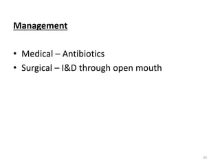 Management
• Medical – Antibiotics
• Surgical – I&D through open mouth
33
 