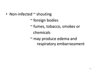 • Non-infected ~ shouting
~ foreign bodies
~ fumes, tobacco, smokes or
chemicals
~ may produce edema and
respiratory embarrassment
40
 