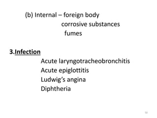 (b) Internal – foreign body
corrosive substances
fumes
3.Infection
Acute laryngotracheobronchitis
Acute epiglottitis
Ludwig’s angina
Diphtheria
50
 
