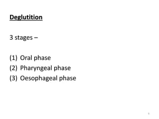 Deglutition
3 stages –
(1) Oral phase
(2) Pharyngeal phase
(3) Oesophageal phase
6
 
