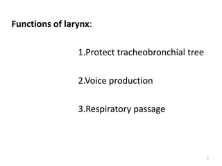 Functions of larynx:
1.Protect tracheobronchial tree
2.Voice production
3.Respiratory passage
9
 