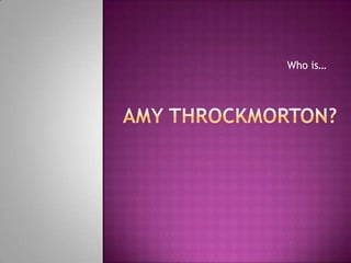 Amy Throckmorton? Who is… 