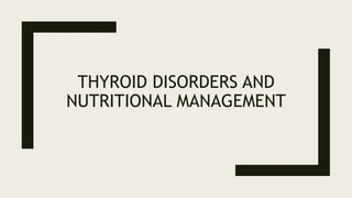 THYROID DISORDERS AND
NUTRITIONAL MANAGEMENT
 