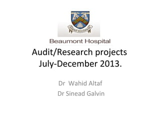 Audit/Research projects
July-December 2013.
Dr Wahid Altaf
Dr Sinead Galvin

 