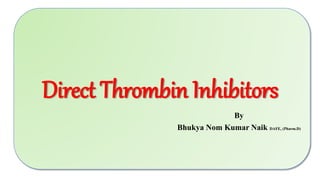 Direct Thrombin Inhibitors
By
Bhukya Nom Kumar Naik DAFE, (Pharm.D)
 
