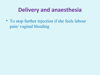Delivery and anaesthesia
• To stop further injection if she feels labour
pain/ vaginal bleeding
 
