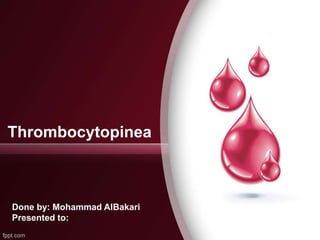 Thrombocytopinea
Done by: Mohammad AlBakari
Presented to:
 