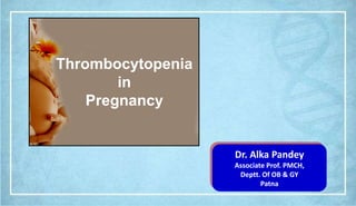Dr. Alka Pandey
Associate Prof. PMCH,
Deptt. Of OB & GY
Patna
Thrombocytopenia
in
Pregnancy
 