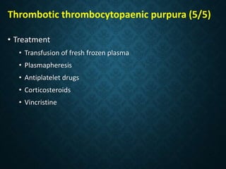 Thrombotic thrombocytopaenic purpura (5/5)
• Treatment
• Transfusion of fresh frozen plasma
• Plasmapheresis
• Antiplatelet drugs
• Corticosteroids
• Vincristine
 