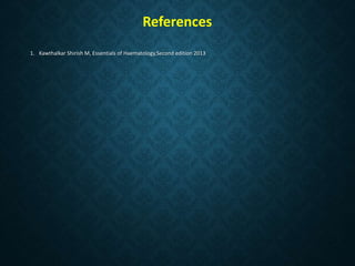 References
1. Kawthalkar Shirish M, Essentials of Haematology,Second edition 2013
 