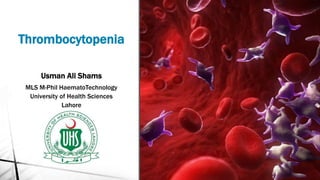 Thrombocytopenia
Usman Ali Shams
MLS M-Phil HaematoTechnology
University of Health Sciences
Lahore
 