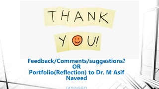 Feedback/Comments/suggestions?
OR
Portfolio(Reflection) to Dr. M Asif
Naveed
 