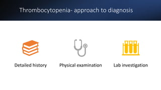 Thrombocytopenia- approach to diagnosis
Detailed history Physical examination Lab investigation
 