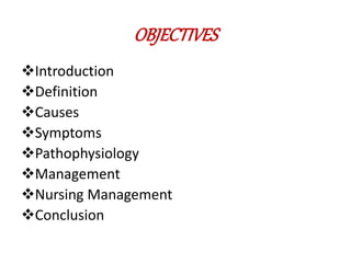OBJECTIVES
Introduction
Definition
Causes
Symptoms
Pathophysiology
Management
Nursing Management
Conclusion
 