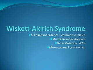 X-linked inheritance – common in males
Microthrombocytopenia
Gene Mutation: WAS
Chromosome Location: Xp
 