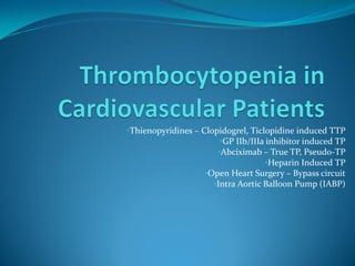 •Thienopyridines – Clopidogrel, Ticlopidine induced TTP
•GP IIb/IIIa inhibitor induced TP
•Abciximab – True TP, Pseudo-TP
•Heparin Induced TP
•Open Heart Surgery – Bypass circuit
•Intra Aortic Balloon Pump (IABP)
 