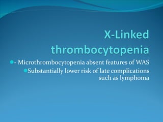 - Microthrombocytopenia absent features of WAS Substantially lower risk of late complications such as lymphoma 