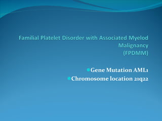 <ul><li>Gene Mutation AML1 </li></ul><ul><li>Chromosome location 21q22 </li></ul>