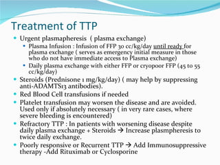 Treatment of TTP <ul><li>Urgent plasmapheresis  ( plasma exchange) </li></ul><ul><ul><li>Plasma Infusion : Infusion of FFP...