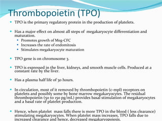 Thrombopoietin (TPO) <ul><li>TPO is the primary regulatory protein in the production of platelets. </li></ul><ul><li>Has a...